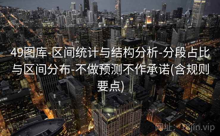 49图库-区间统计与结构分析-分段占比与区间分布-不做预测不作承诺(含规则要点) 49图库-区间统计与结构分析-分段占比与区间分布-不做预测不作承诺(含规则要点)