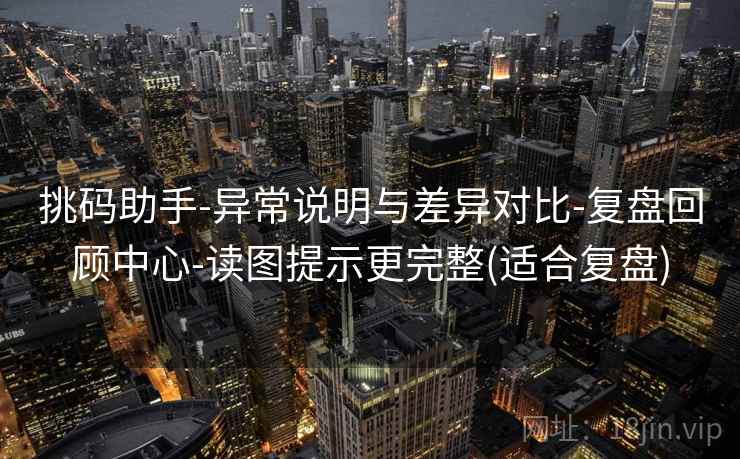 挑码助手-异常说明与差异对比-复盘回顾中心-读图提示更完整(适合复盘) 挑码助手-异常说明与差异对比-复盘回顾中心-读图提示更完整(适合复盘)