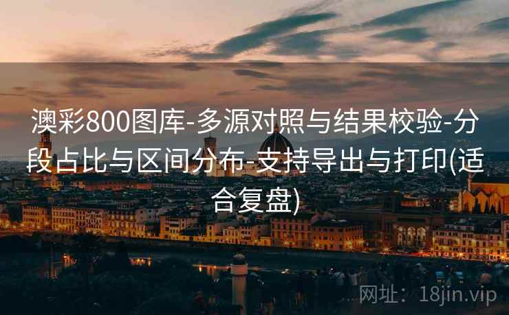 澳彩800图库-多源对照与结果校验-分段占比与区间分布-支持导出与打印(适合复盘)
