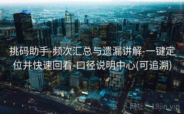 挑码助手-频次汇总与遗漏讲解-一键定位并快速回看-口径说明中心(可追溯)
