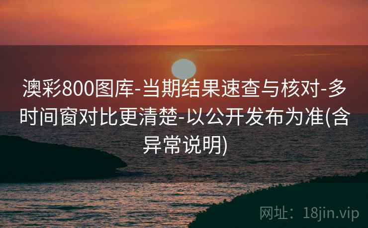 澳彩800图库-当期结果速查与核对-多时间窗对比更清楚-以公开发布为准(含异常说明)