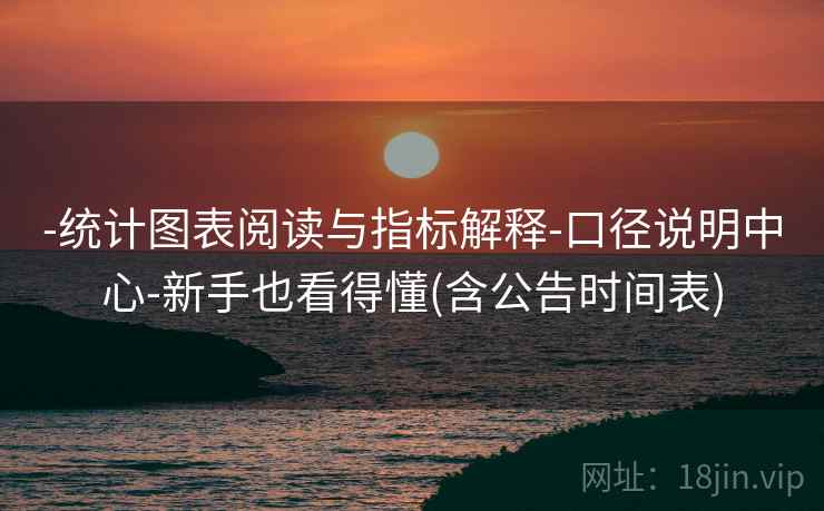 -统计图表阅读与指标解释-口径说明中心-新手也看得懂(含公告时间表)
