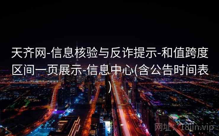天齐网-信息核验与反诈提示-和值跨度区间一页展示-信息中心(含公告时间表)