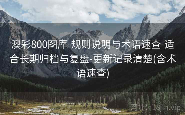 澳彩800图库-规则说明与术语速查-适合长期归档与复盘-更新记录清楚(含术语速查)