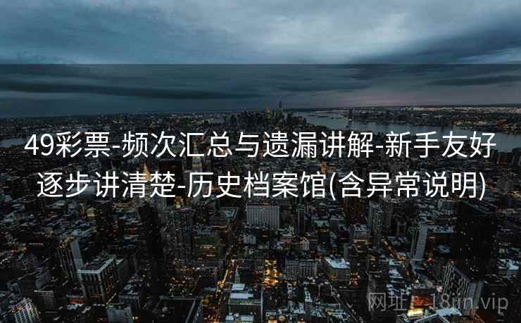 49彩票-频次汇总与遗漏讲解-新手友好逐步讲清楚-历史档案馆(含异常说明)