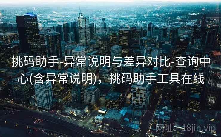 挑码助手-异常说明与差异对比-查询中心(含异常说明)，挑码助手工具在线