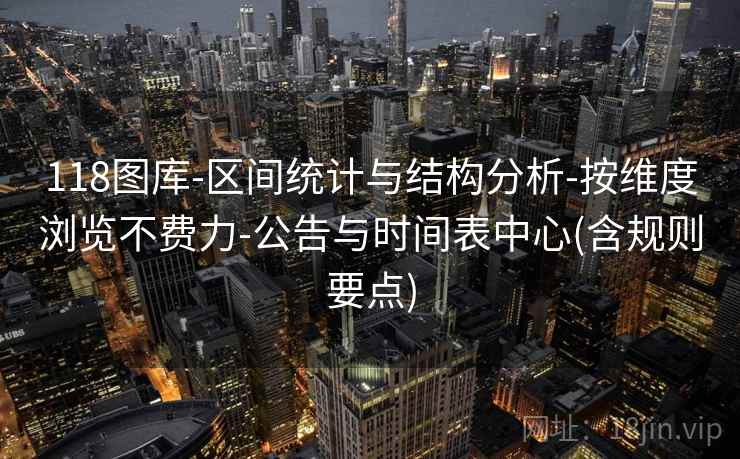 118图库-区间统计与结构分析-按维度浏览不费力-公告与时间表中心(含规则要点)