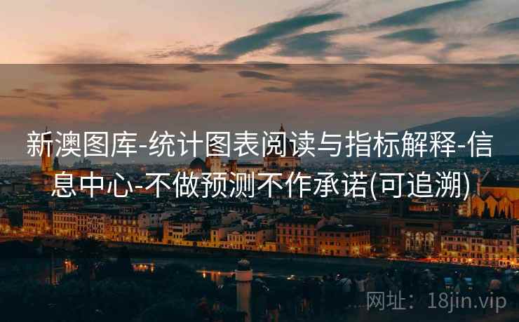新澳图库-统计图表阅读与指标解释-信息中心-不做预测不作承诺(可追溯)