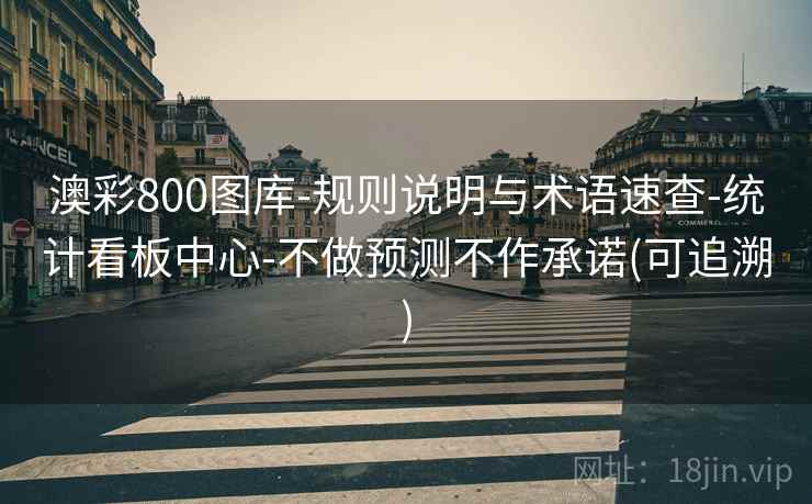 澳彩800图库-规则说明与术语速查-统计看板中心-不做预测不作承诺(可追溯)