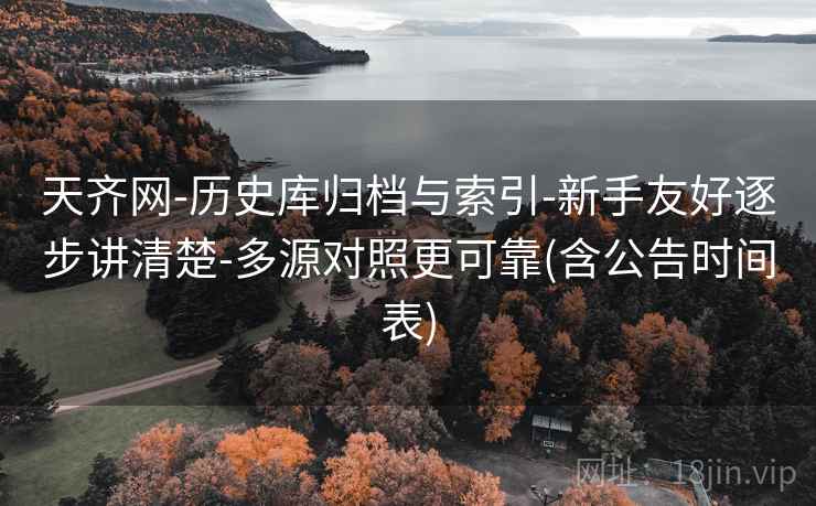 天齐网-历史库归档与索引-新手友好逐步讲清楚-多源对照更可靠(含公告时间表)