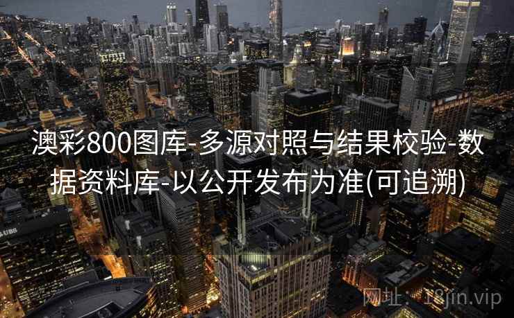 澳彩800图库-多源对照与结果校验-数据资料库-以公开发布为准(可追溯)