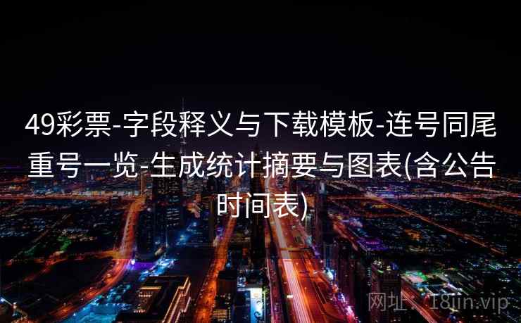 49彩票-字段释义与下载模板-连号同尾重号一览-生成统计摘要与图表(含公告时间表)