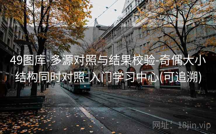 49图库-多源对照与结果校验-奇偶大小结构同时对照-入门学习中心(可追溯)