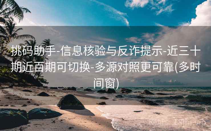 挑码助手-信息核验与反诈提示-近三十期近百期可切换-多源对照更可靠(多时间窗)
